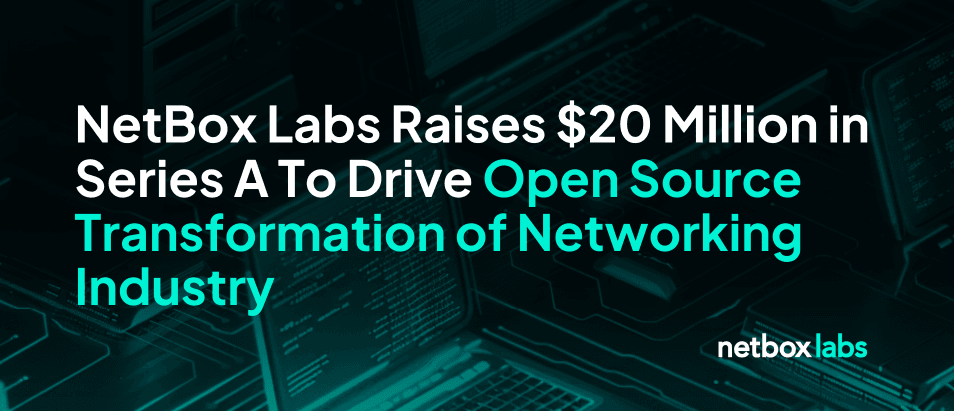 NetBox Labs Raises $20 Million in Series A To Drive Open Source Transformation of Networking Industry